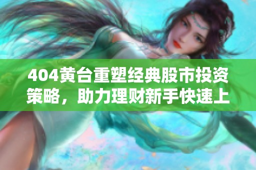 404黄台重塑经典股市投资策略，助力理财新手快速上手