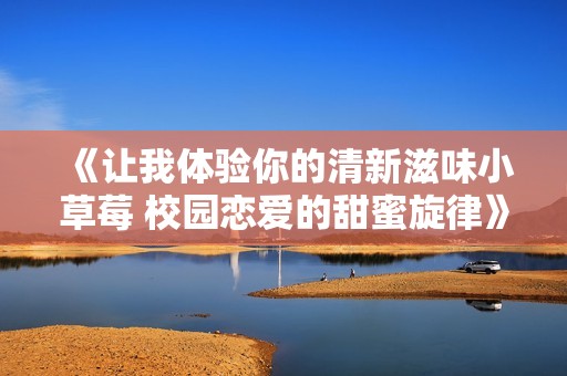 《让我体验你的清新滋味小草莓 校园恋爱的甜蜜旋律》