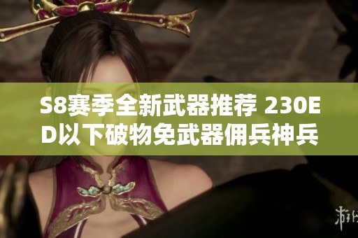 S8赛季全新武器推荐 230ED以下破物免武器佣兵神兵攻略