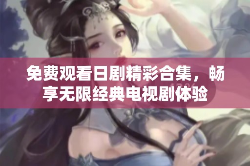 免费观看日剧精彩合集，畅享无限经典电视剧体验