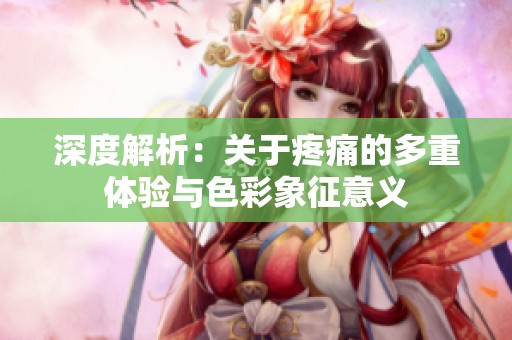 深度解析：关于疼痛的多重体验与色彩象征意义