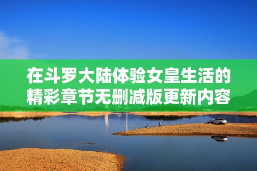 在斗罗大陆体验女皇生活的精彩章节无删减版更新内容探索