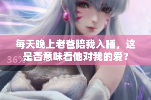 每天晚上老爸陪我入睡，这是否意味着他对我的爱？