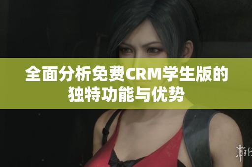 全面分析免费CRM学生版的独特功能与优势