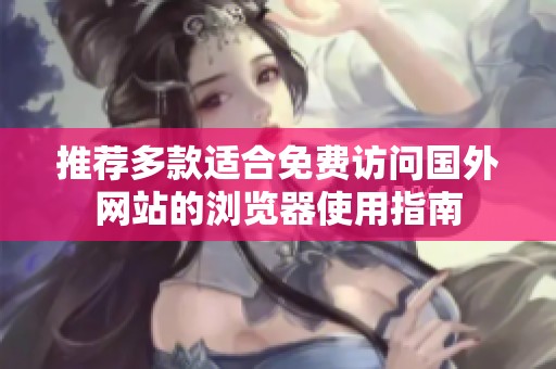 推荐多款适合免费访问国外网站的浏览器使用指南