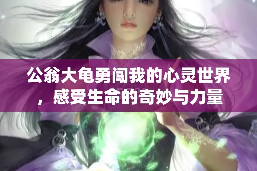 公翁大龟勇闯我的心灵世界，感受生命的奇妙与力量