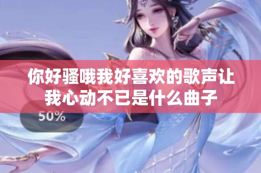 你好骚哦我好喜欢的歌声让我心动不已是什么曲子