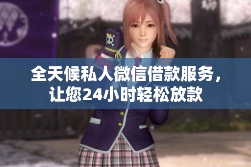 全天候私人微信借款服务，让您24小时轻松放款