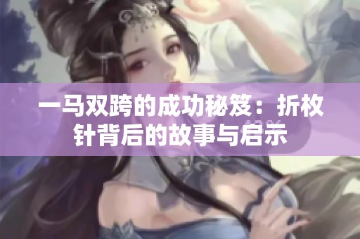 一马双跨的成功秘笈：折枚针背后的故事与启示