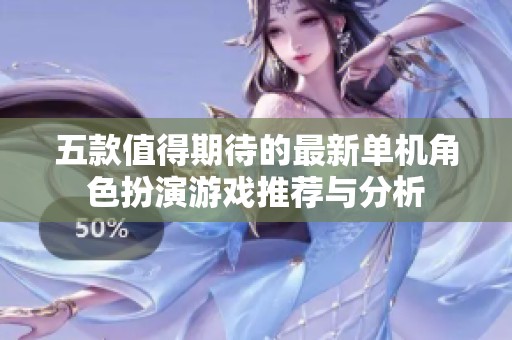 五款值得期待的最新单机角色扮演游戏推荐与分析