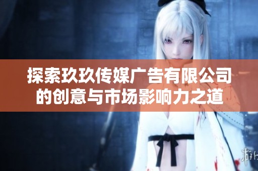 探索玖玖传媒广告有限公司的创意与市场影响力之道