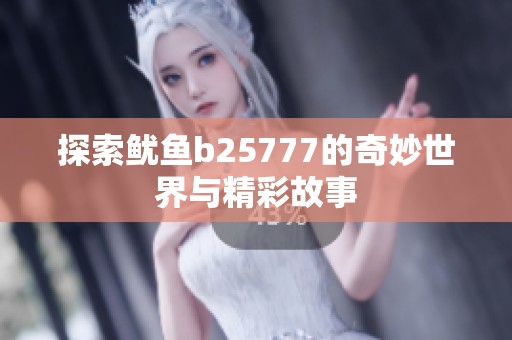 探索鱿鱼b25777的奇妙世界与精彩故事