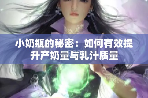 小奶瓶的秘密：如何有效提升产奶量与乳汁质量