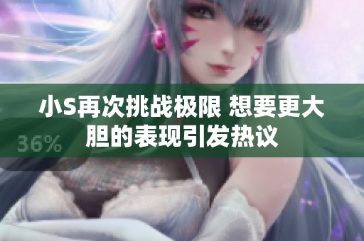 小S再次挑战极限 想要更大胆的表现引发热议