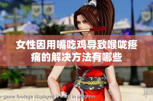 女性因用嘴吃鸡导致喉咙疼痛的解决方法有哪些