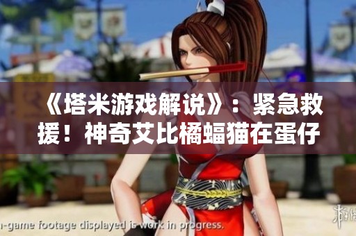 《塔米游戏解说》：紧急救援！神奇艾比橘蝠猫在蛋仔派对中受伤了
