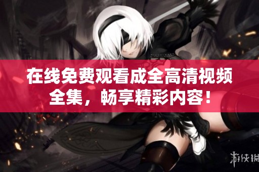 在线免费观看成全高清视频全集，畅享精彩内容！