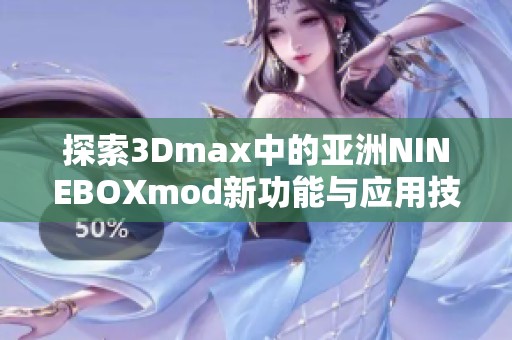 探索3Dmax中的亚洲NINEBOXmod新功能与应用技巧