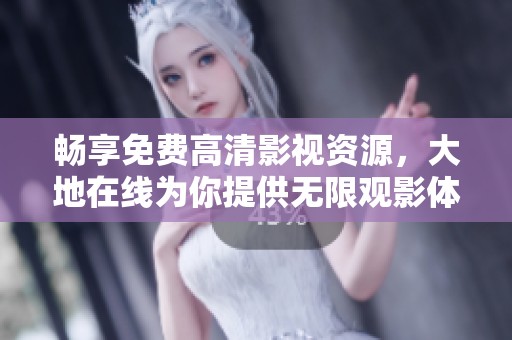 畅享免费高清影视资源，大地在线为你提供无限观影体验