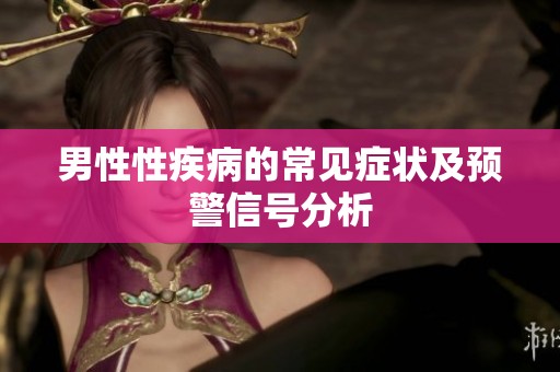 男性性疾病的常见症状及预警信号分析