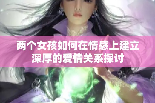 两个女孩如何在情感上建立深厚的爱情关系探讨