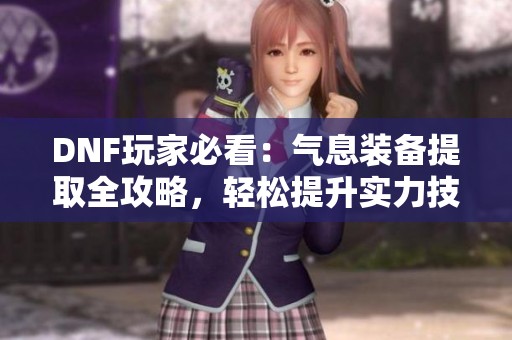 DNF玩家必看：气息装备提取全攻略，轻松提升实力技巧分享