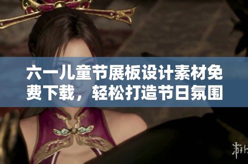 六一儿童节展板设计素材免费下载，轻松打造节日氛围