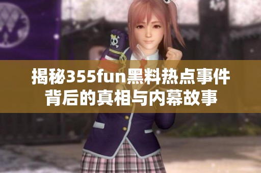 揭秘355fun黑料热点事件背后的真相与内幕故事