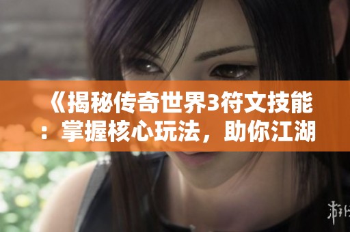 《揭秘传奇世界3符文技能：掌握核心玩法，助你江湖称霸之路》