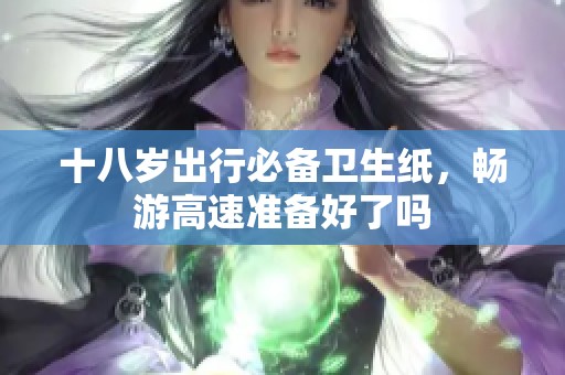 十八岁出行必备卫生纸，畅游高速准备好了吗