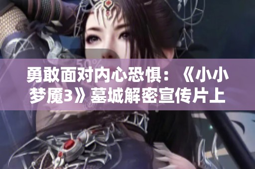 勇敢面对内心恐惧：《小小梦魇3》墓城解密宣传片上线！