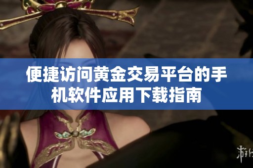 便捷访问黄金交易平台的手机软件应用下载指南