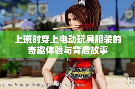 上班时穿上电动玩具服装的奇趣体验与背后故事