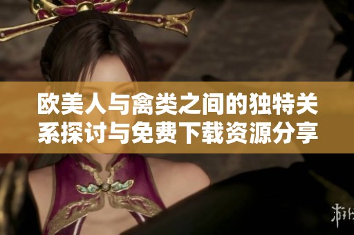 欧美人与禽类之间的独特关系探讨与免费下载资源分享