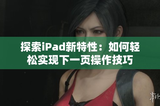 探索iPad新特性：如何轻松实现下一页操作技巧