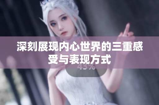 深刻展现内心世界的三重感受与表现方式