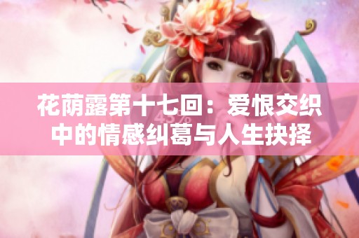 花荫露第十七回：爱恨交织中的情感纠葛与人生抉择