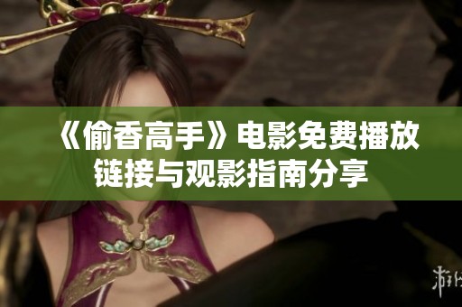 《偷香高手》电影免费播放链接与观影指南分享