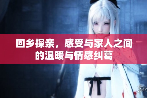 回乡探亲，感受与家人之间的温暖与情感纠葛