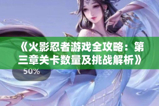 《火影忍者游戏全攻略：第三章关卡数量及挑战解析》