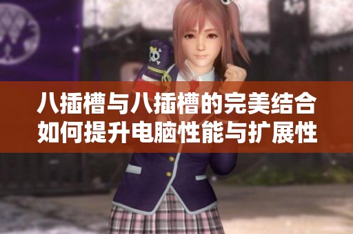 八插槽与八插槽的完美结合如何提升电脑性能与扩展性