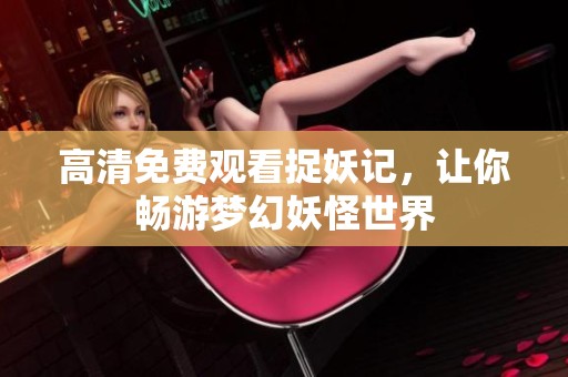 高清免费观看捉妖记，让你畅游梦幻妖怪世界