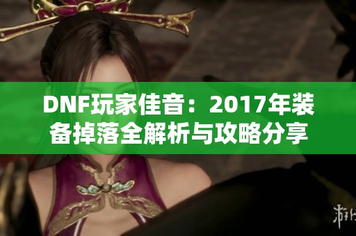 DNF玩家佳音：2017年装备掉落全解析与攻略分享
