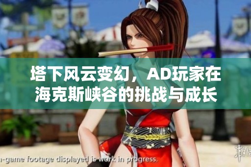 塔下风云变幻，AD玩家在海克斯峡谷的挑战与成长
