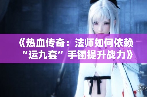 《热血传奇：法师如何依赖“运九套”手镯提升战力》