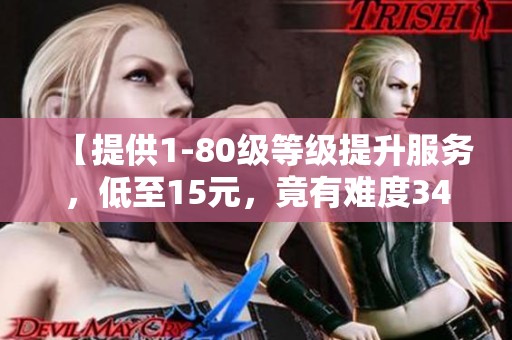 【提供1-80级等级提升服务，低至15元，竟有难度34】