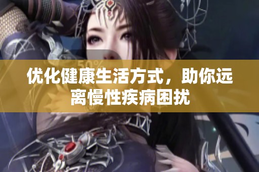 优化健康生活方式，助你远离慢性疾病困扰