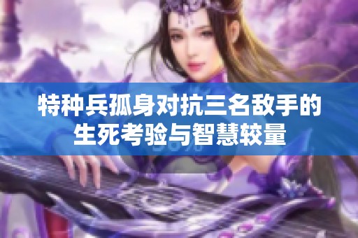 特种兵孤身对抗三名敌手的生死考验与智慧较量