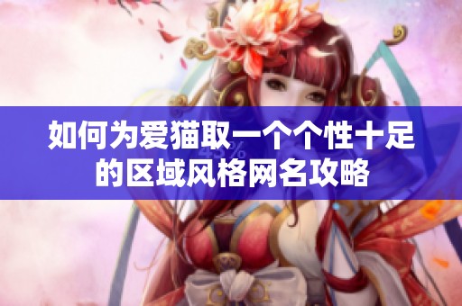 如何为爱猫取一个个性十足的区域风格网名攻略