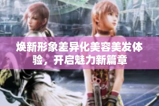 焕新形象差异化美容美发体验，开启魅力新篇章